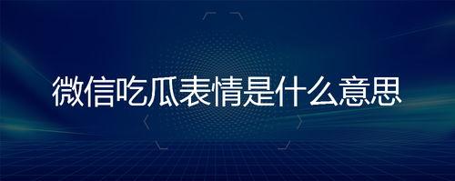 微信里面的吃瓜表情是什么意思,网络社交中的趣味解读